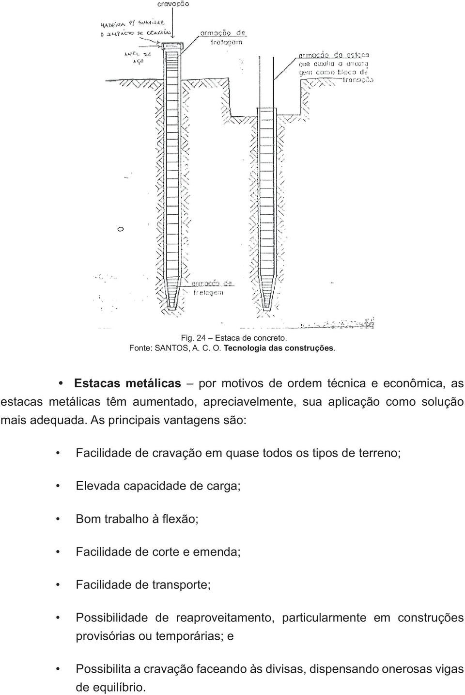 As principais vantagens são: Facilidade de cravação em quase todos os tipos de terreno; Elevada capacidade de carga; Bom trabalho à fl exão; Facilidade