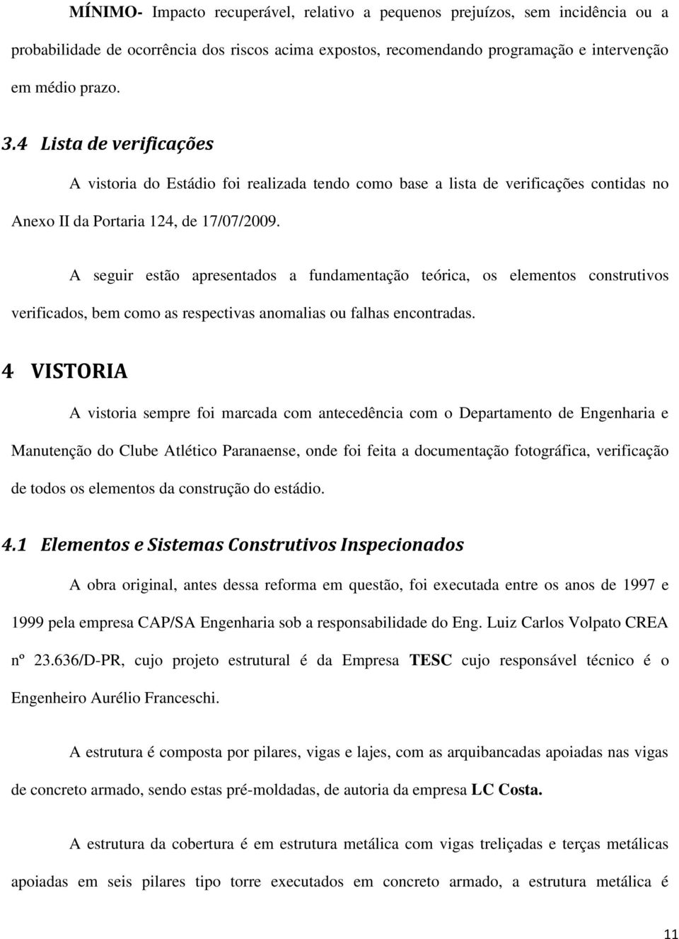 A seguir estão apresentados a fundamentação teórica, os elementos construtivos verificados, bem como as respectivas anomalias ou falhas encontradas.