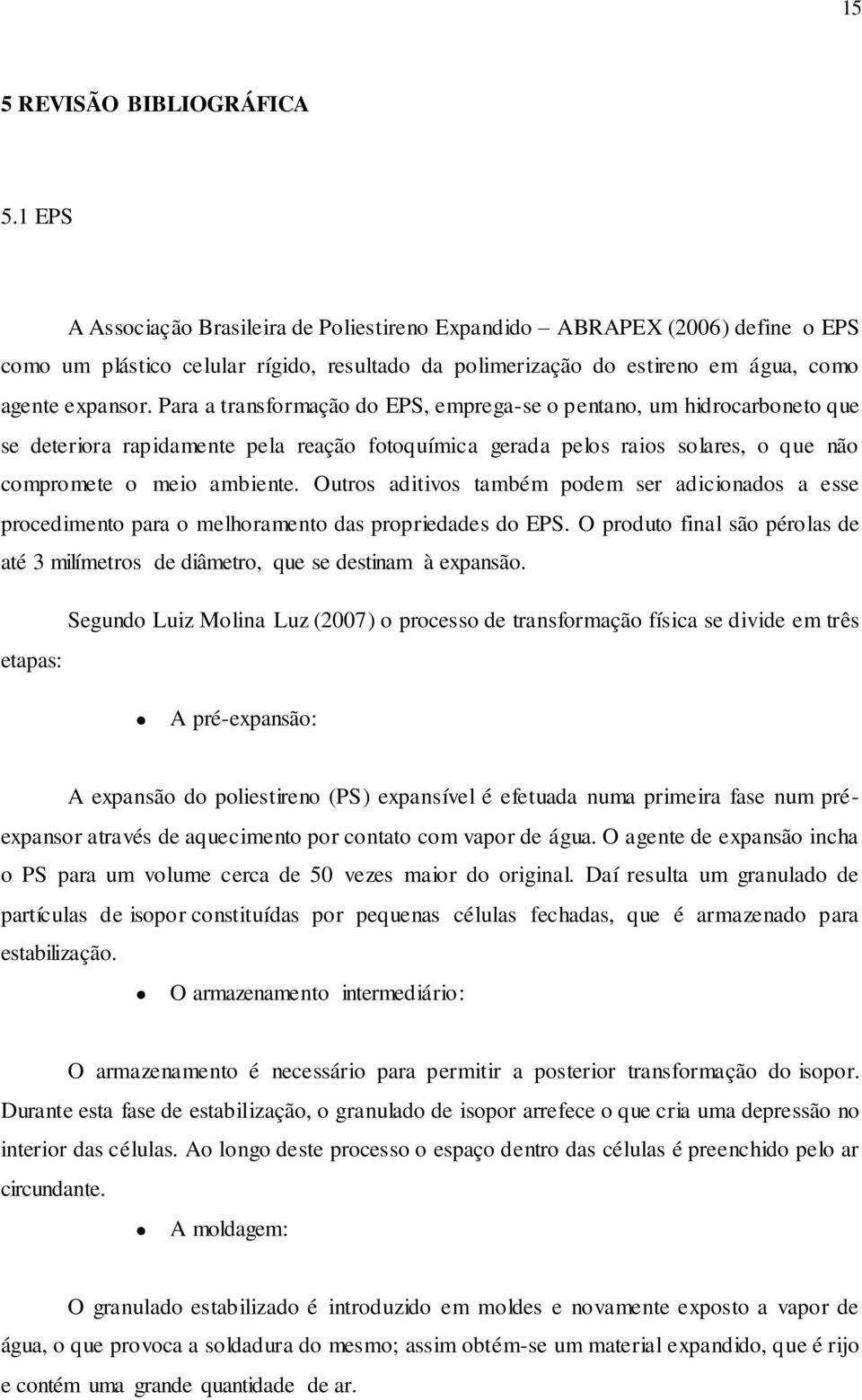 Para a transformação do EPS, emprega-se o pentano, um hidrocarboneto que se deteriora rapidamente pela reação fotoquímica gerada pelos raios solares, o que não compromete o meio ambiente.