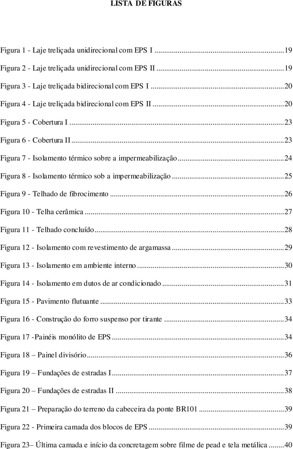 .. 24 Figura 8 - Isolamento térmico sob a impermeabilização... 25 Figura 9 - Telhado de fibrocimento... 26 Figura 10 - Telha cerâmica... 27 Figura 11 - Telhado concluído.