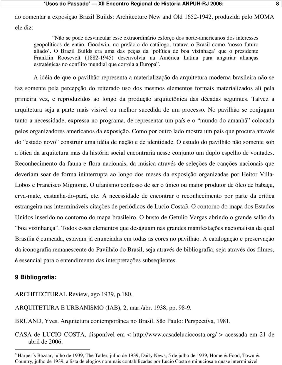 O Brazil Builds era uma das peças da política de boa vizinhaça que o presidente Franklin Roosevelt (1882-1945) desenvolvia na América Latina para angariar alianças estratégicas no conflito mundial