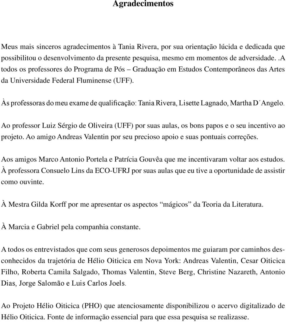 Às professoras do meu exame de qualificação: Tania Rivera, Lisette Lagnado, Martha D Angelo. Ao professor Luiz Sérgio de Oliveira (UFF) por suas aulas, os bons papos e o seu incentivo ao projeto.