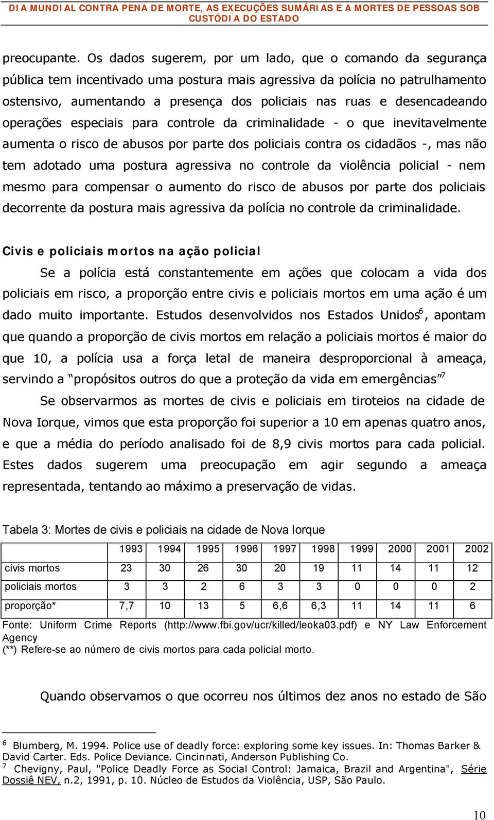 desencadeando operações especiais para controle da criminalidade - o que inevitavelmente aumenta o risco de abusos por parte dos policiais contra os cidadãos -, mas não tem adotado uma postura