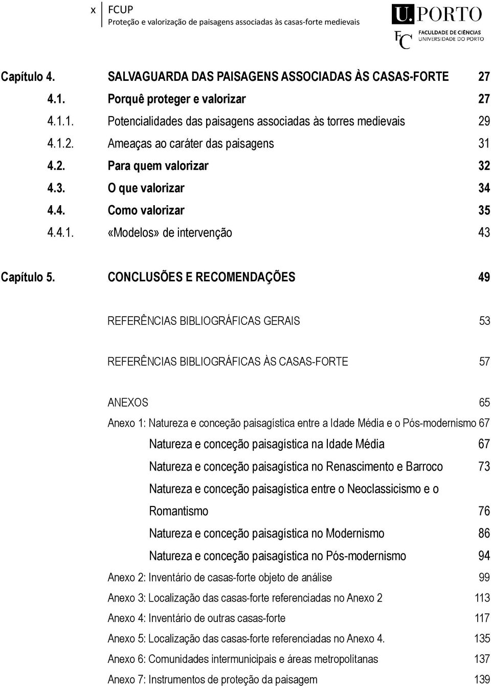 CONCLUSÕES E RECOMENDAÇÕES 49 REFERÊNCIAS BIBLIOGRÁFICAS GERAIS 53 REFERÊNCIAS BIBLIOGRÁFICAS ÀS CASAS-FORTE 57 ANEXOS 65 Anexo 1: Natureza e conceção paisagística entre a Idade Média e o