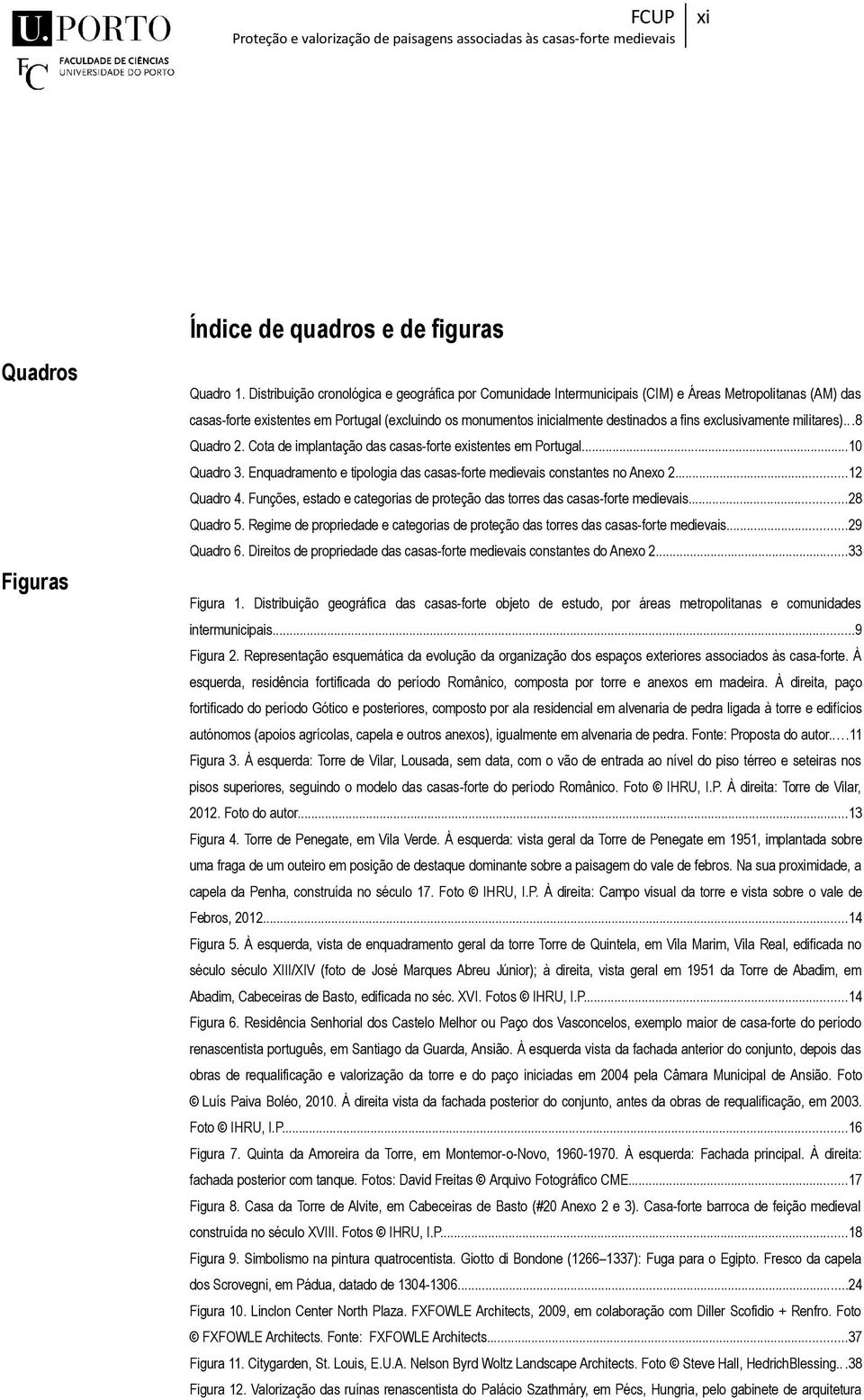 exclusivamente militares)...8 Quadro 2. Cota de implantação das casas-forte existentes em Portugal...10 Quadro 3. Enquadramento e tipologia das casas-forte medievais constantes no Anexo 2...12 Quadro 4.