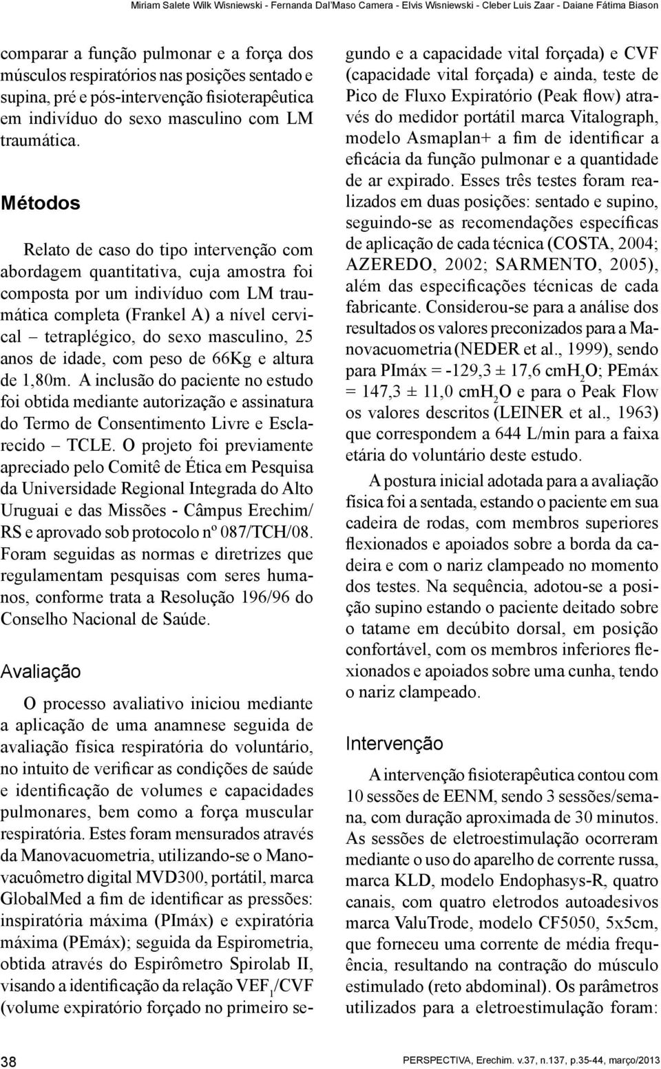 Métodos Relato de caso do tipo intervenção com abordagem quantitativa, cuja amostra foi composta por um indivíduo com LM traumática completa (Frankel A) a nível cervical tetraplégico, do sexo