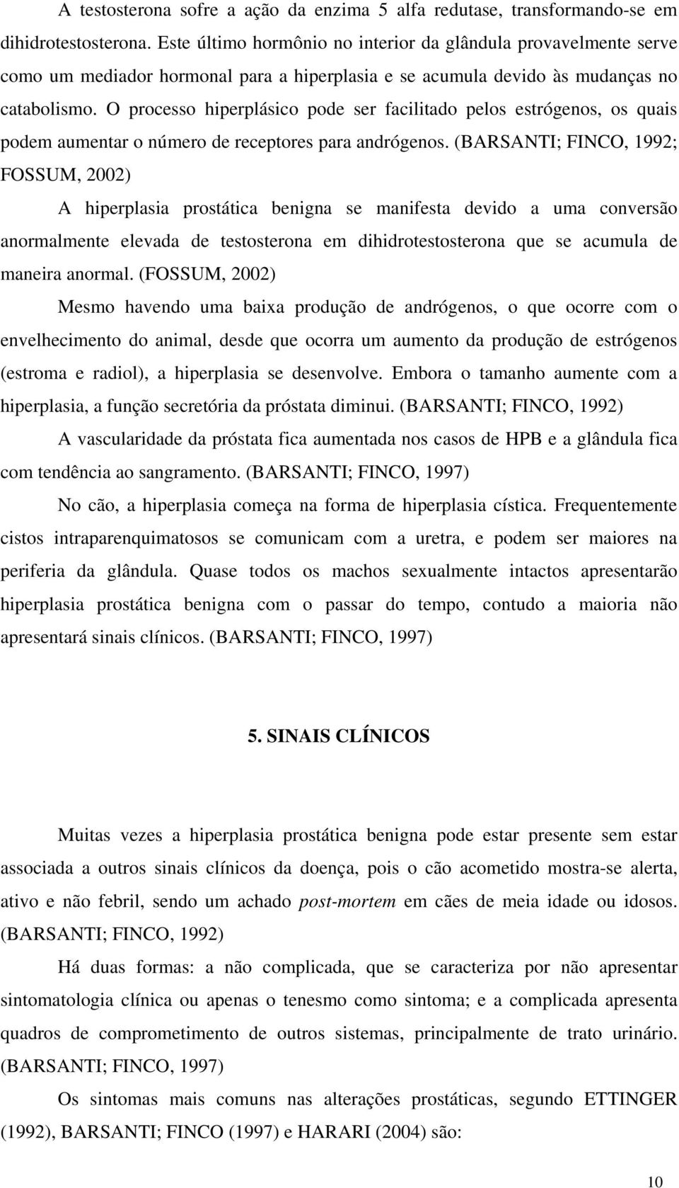 O processo hiperplásico pode ser facilitado pelos estrógenos, os quais podem aumentar o número de receptores para andrógenos.