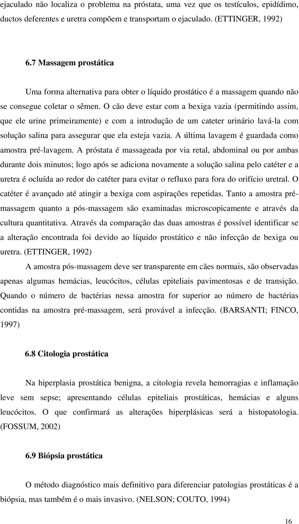 O cão deve estar com a bexiga vazia (permitindo assim, que ele urine primeiramente) e com a introdução de um cateter urinário lavá-la com solução salina para assegurar que ela esteja vazia.