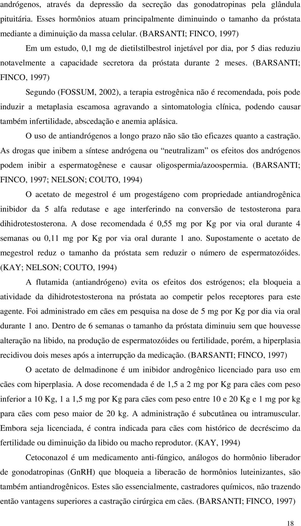 (BARSANTI; FINCO, 1997) Segundo (FOSSUM, 2002), a terapia estrogênica não é recomendada, pois pode induzir a metaplasia escamosa agravando a sintomatologia clínica, podendo causar também