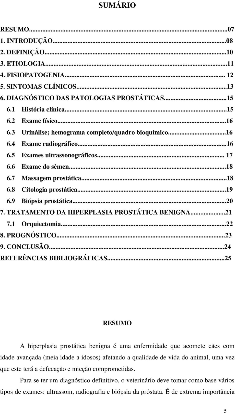 ..19 6.9 Biópsia prostática...20 7. TRATAMENTO DA HIPERPLASIA PROSTÁTICA BENIGNA...21 7.1 Orquiectomia...22 8. PROGNÓSTICO...23 9. CONCLUSÃO...24 REFERÊNCIAS BIBLIOGRÁFICAS.