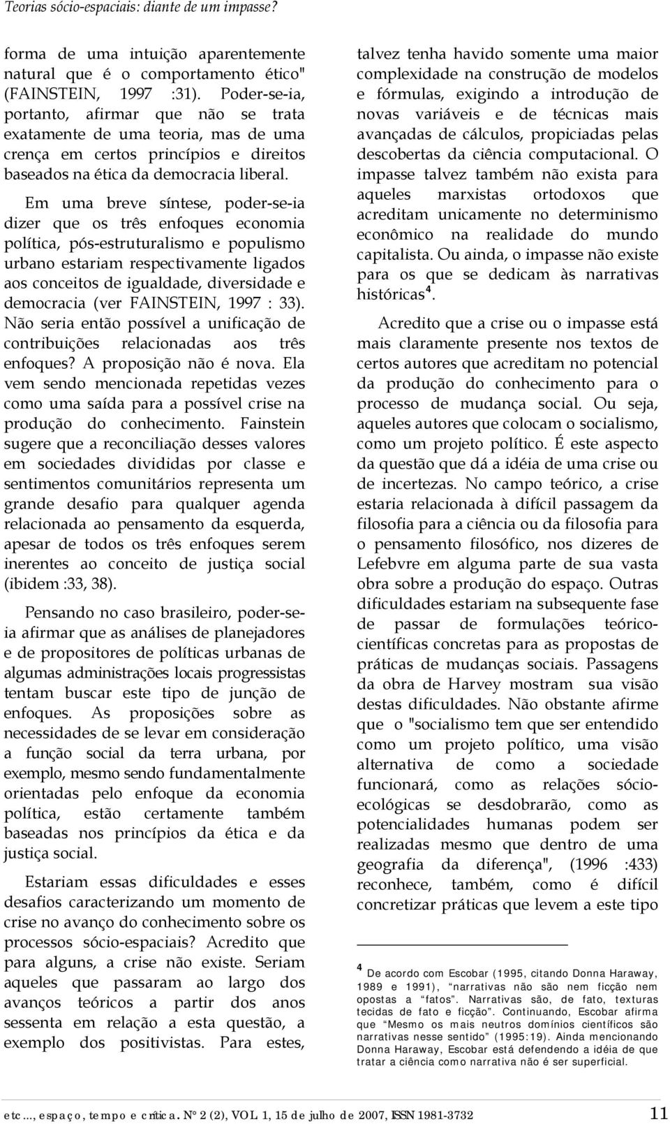 Em uma breve síntese, poder-se-ia dizer que os três enfoques economia política, pós-estruturalismo e populismo urbano estariam respectivamente ligados aos conceitos de igualdade, diversidade e