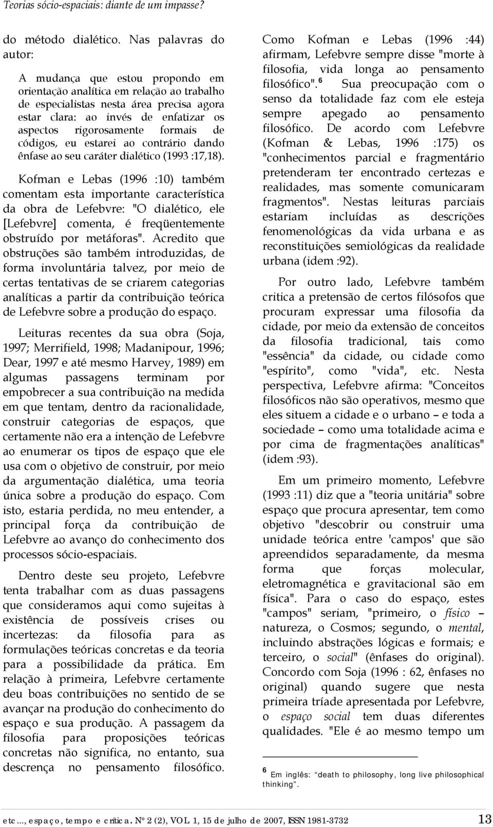 rigorosamente formais de códigos, eu estarei ao contrário dando ênfase ao seu caráter dialético (1993 :17,18).