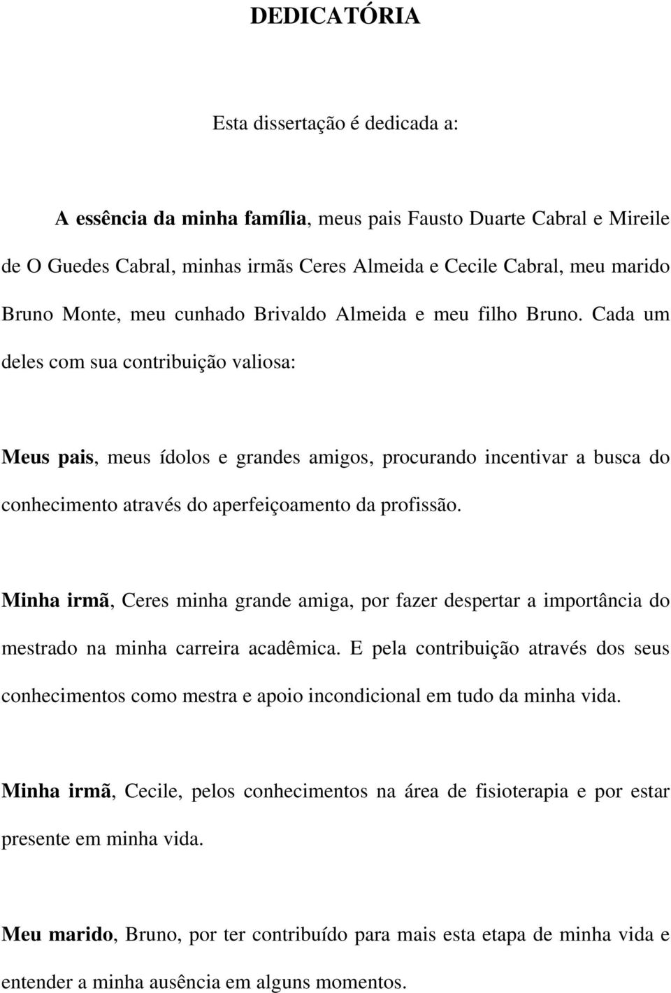 Cada um deles com sua contribuição valiosa: Meus pais, meus ídolos e grandes amigos, procurando incentivar a busca do conhecimento através do aperfeiçoamento da profissão.