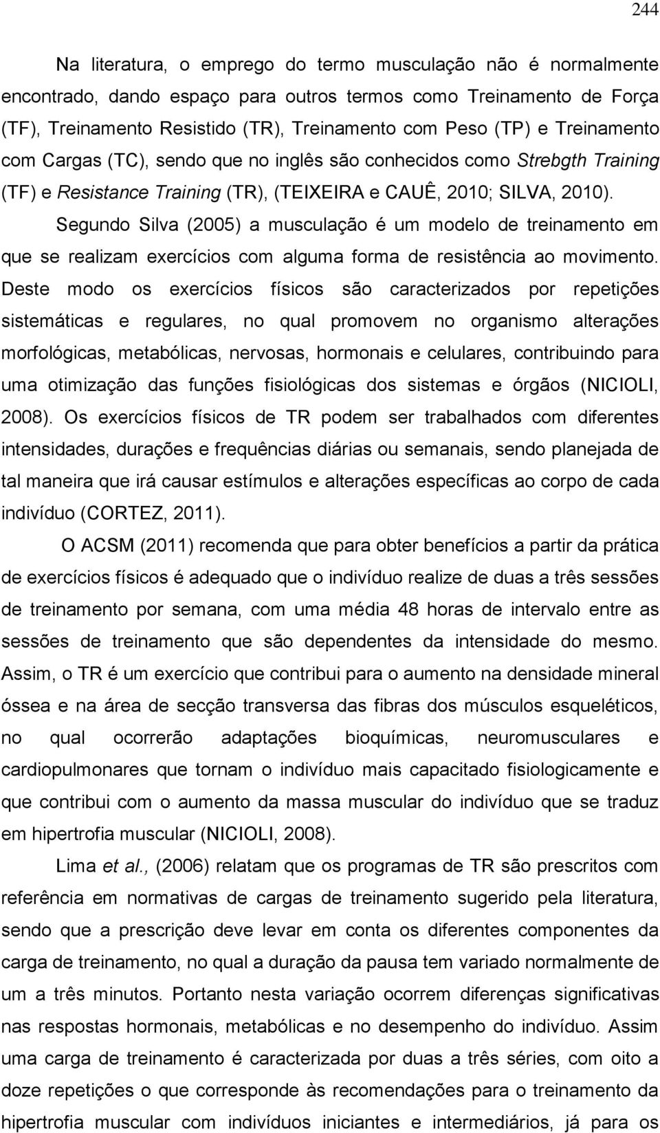 Segundo Silva (2005) a musculação é um modelo de treinamento em que se realizam exercícios com alguma forma de resistência ao movimento.