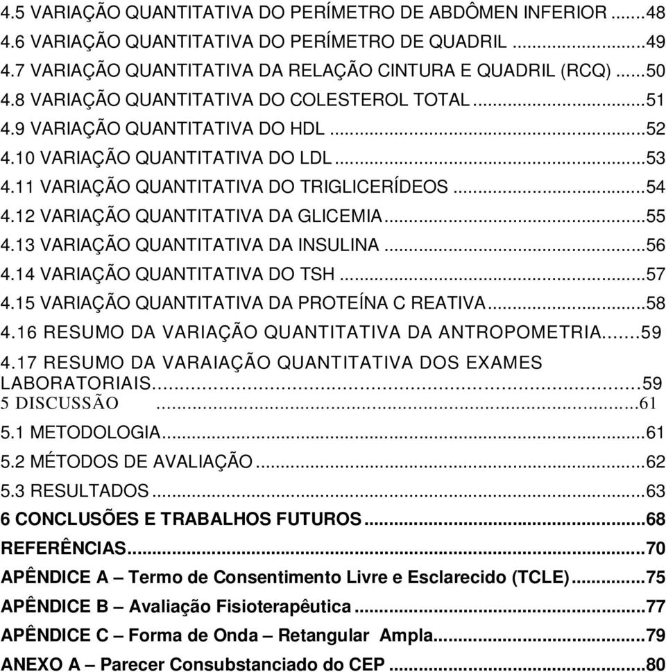 12 VARIAÇÃO QUANTITATIVA DA GLICEMIA... 55 4.13 VARIAÇÃO QUANTITATIVA DA INSULINA... 56 4.14 VARIAÇÃO QUANTITATIVA DO TSH... 57 4.15 VARIAÇÃO QUANTITATIVA DA PROTEÍNA C REATIVA... 58 4.