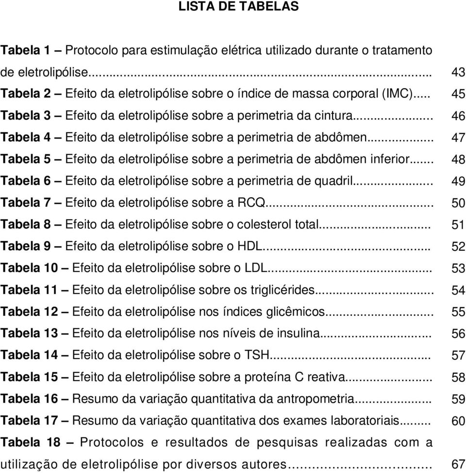 .. Tabela 5 Efeito da eletrolipólise sobre a perimetria de abdômen inferior... Tabela 6 Efeito da eletrolipólise sobre a perimetria de quadril... Tabela 7 Efeito da eletrolipólise sobre a RCQ.