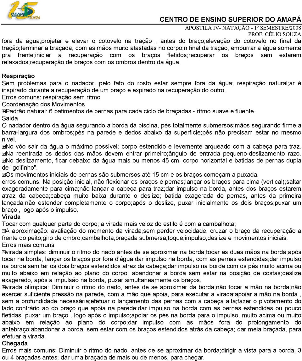 Respiração Sem problemas para o nadador, pelo fato do rosto estar sempre fora da água; respiração natural;ar é inspirado durante a recuperação de um braço e expirado na recuperação do outro.