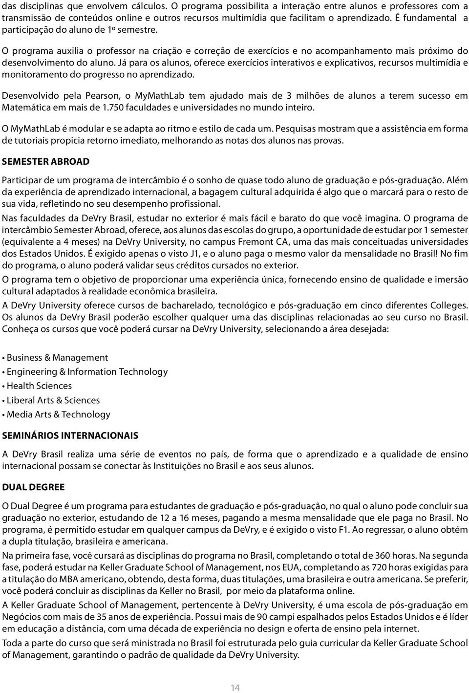 Já para os alunos, oferece exercícios interativos e explicativos, recursos multimídia e monitoramento do progresso no aprendizado.