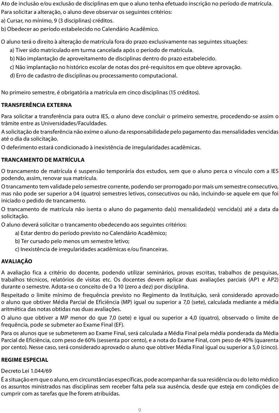 O aluno terá o direito à alteração de matrícula fora do prazo exclusivamente nas seguintes situações: a) Tiver sido matriculado em turma cancelada após o período de matrícula.