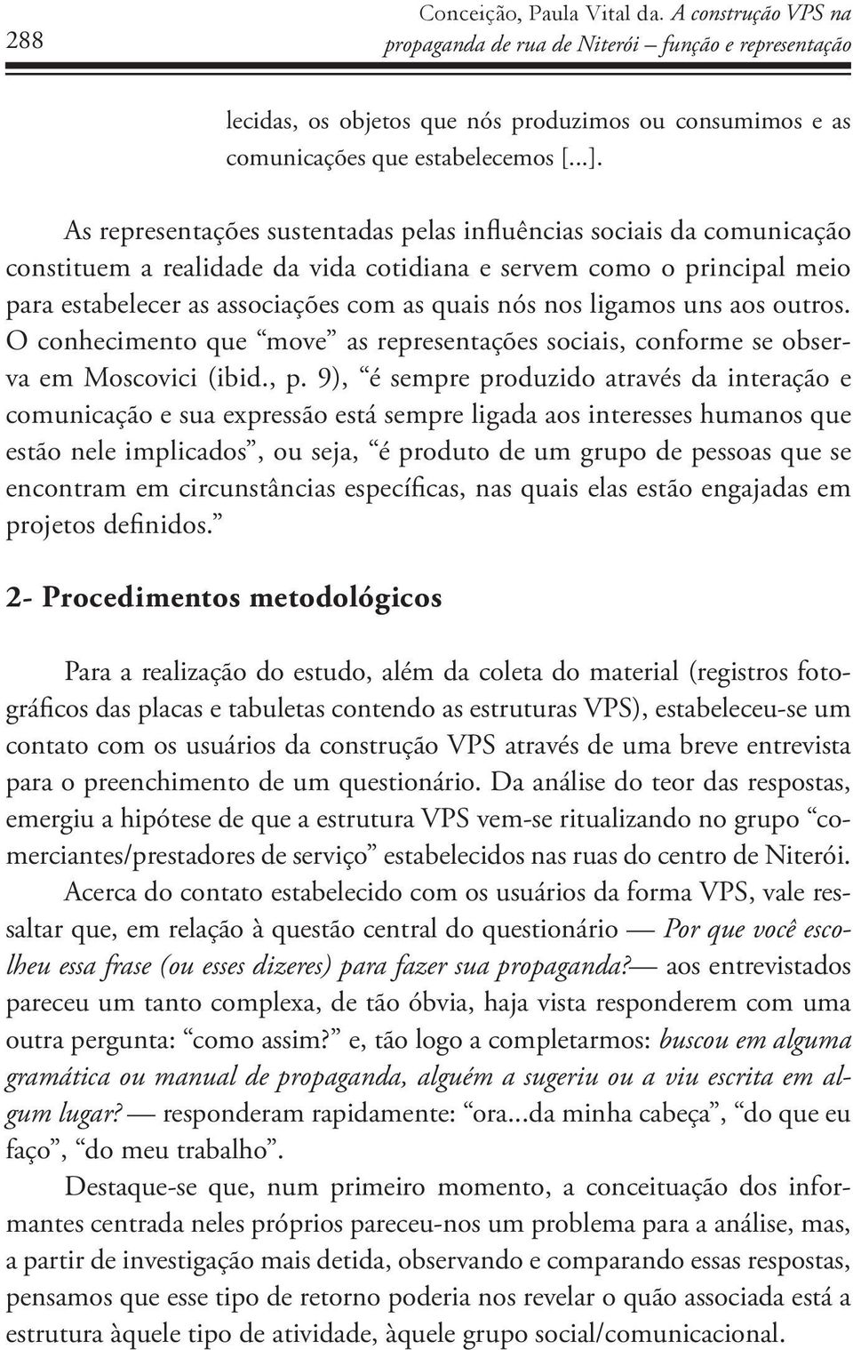 ligamos uns aos outros. O conhecimento que move as representações sociais, conforme se observa em Moscovici (ibid., p.