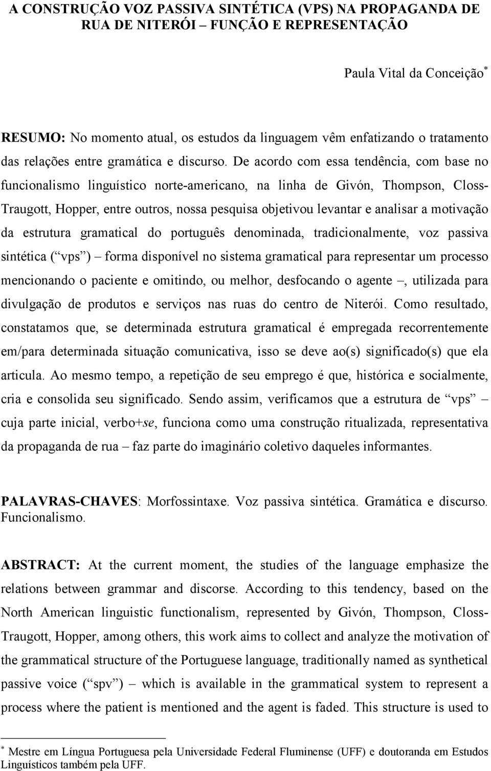 De acordo com essa tendência, com base no funcionalismo linguístico norte-americano, na linha de Givón, Thompson, Closs- Traugott, Hopper, entre outros, nossa pesquisa objetivou levantar e analisar a