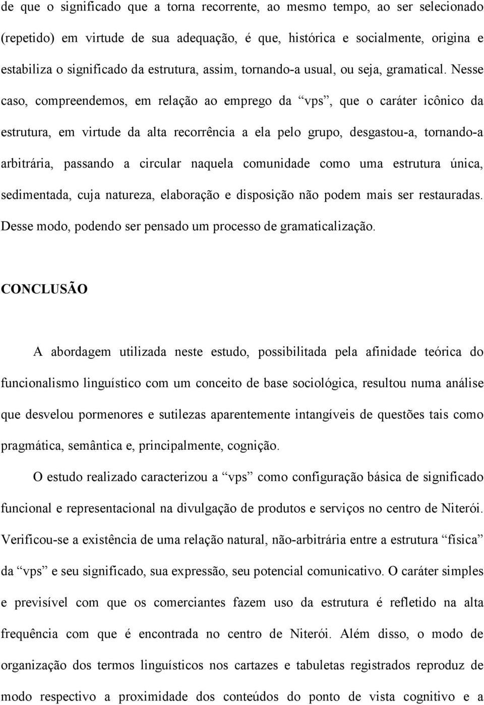 Nesse caso, compreendemos, em relação ao emprego da vps, que o caráter icônico da estrutura, em virtude da alta recorrência a ela pelo grupo, desgastou-a, tornando-a arbitrária, passando a circular