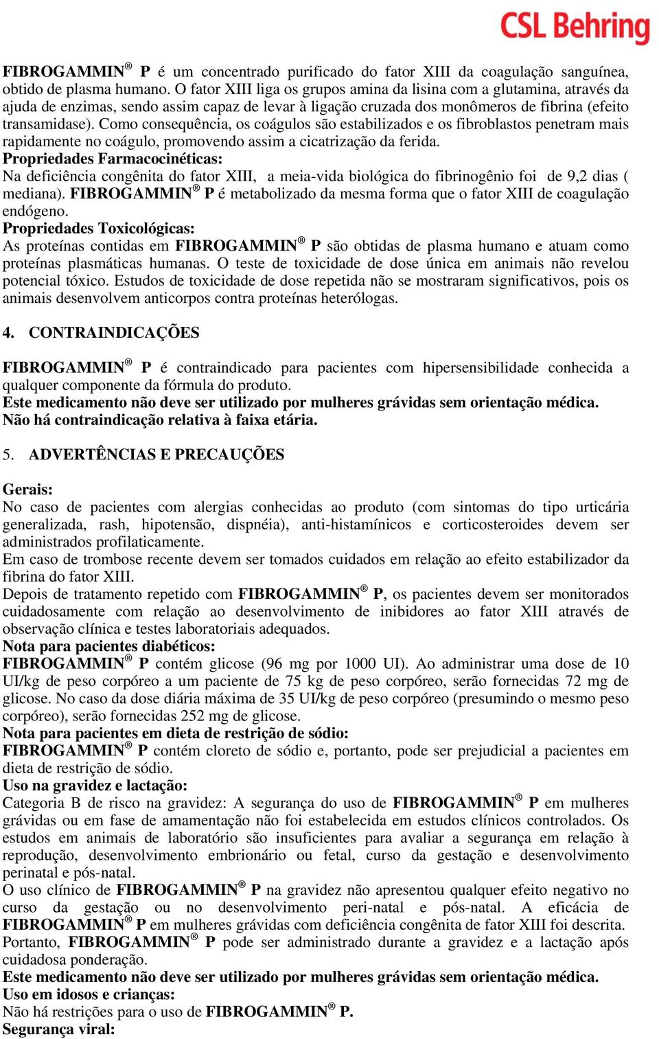 Como consequência, os coágulos são estabilizados e os fibroblastos penetram mais rapidamente no coágulo, promovendo assim a cicatrização da ferida.