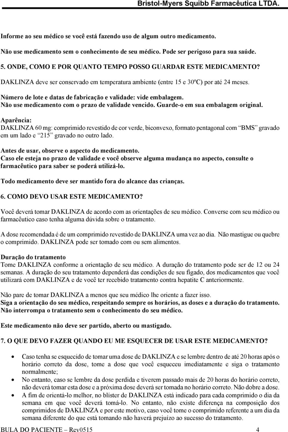 Número de lote e datas de fabricação e validade: vide embalagem. Não use medicamento com o prazo de validade vencido. Guarde-o em sua embalagem original.