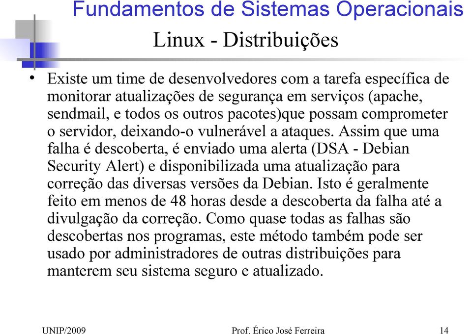 Assim que uma falha é descoberta, é enviado uma alerta (DSA - Debian Security Alert) e disponibilizada uma atualização para correção das diversas versões da Debian.