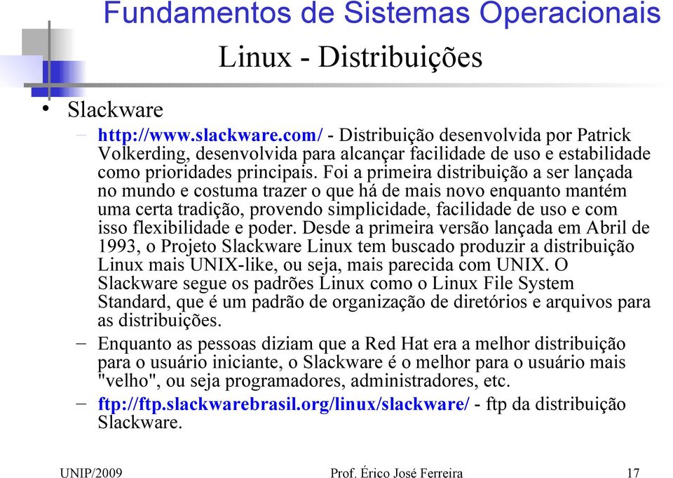 Desde a primeira versão lançada em Abril de 1993, o Projeto Slackware Linux tem buscado produzir a distribuição Linux mais UNIX-like, ou seja, mais parecida com UNIX.