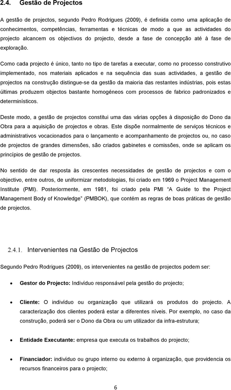 Como cada projecto é único, tanto no tipo de tarefas a executar, como no processo construtivo implementado, nos materiais aplicados e na sequência das suas actividades, a gestão de projectos na