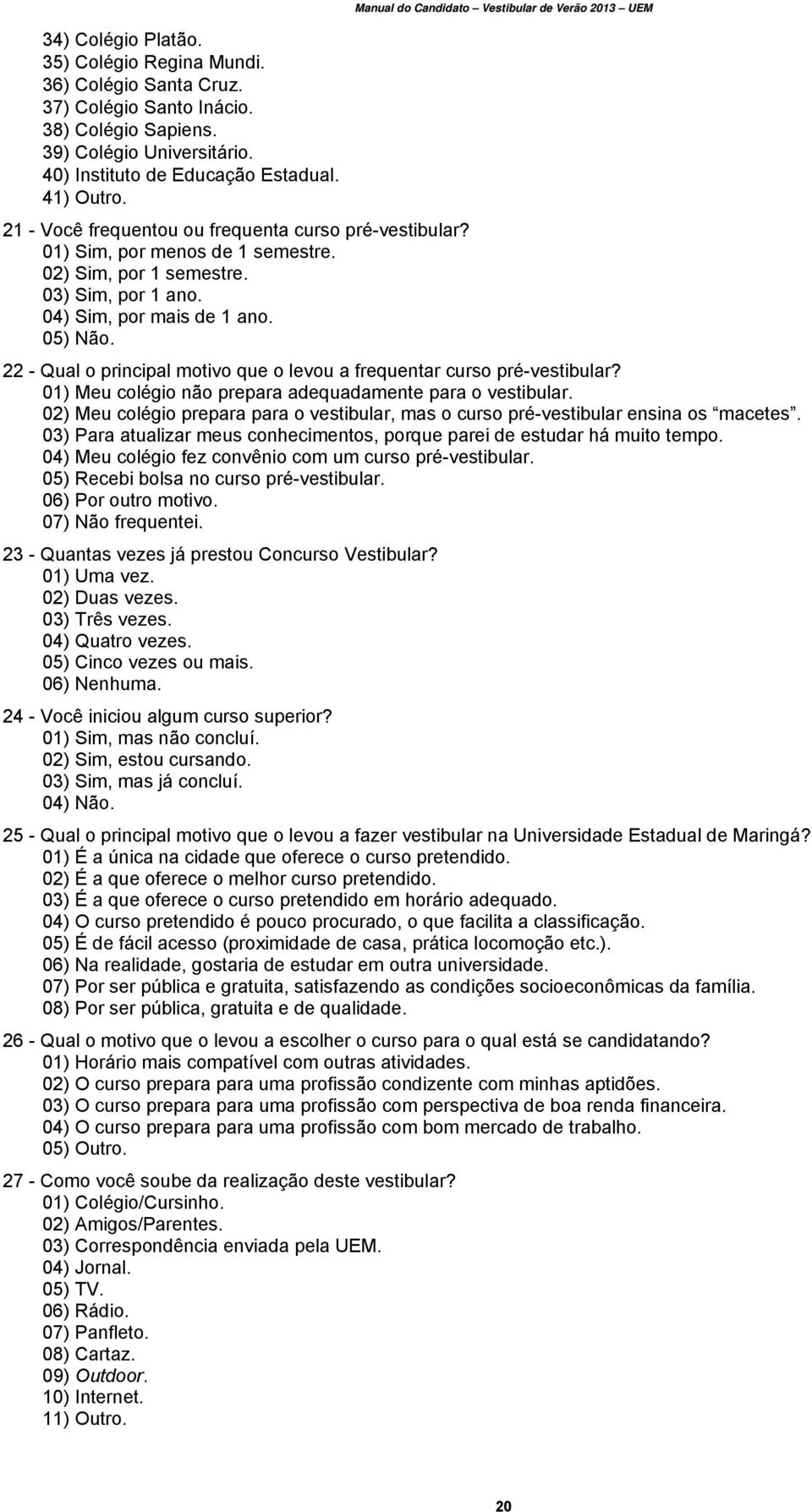 Manual do Candidato Vestibular de Verão 2013 UEM 22 - Qual o principal motivo que o levou a frequentar curso pré-vestibular? 01) Meu colégio não prepara adequadamente para o vestibular.