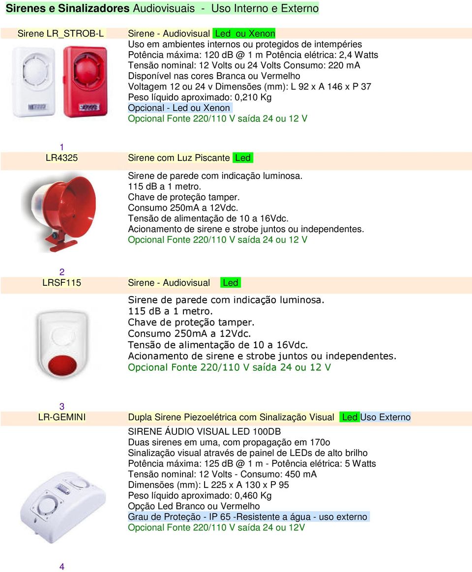 aproximado: 0,210 Kg Opcional - Led ou Xenon 1 LR4325 Sirene com Luz Piscante Led Sirene de parede com indicação luminosa. 115 db a 1 metro. Chave de proteção tamper. Consumo 250mA a 12Vdc.