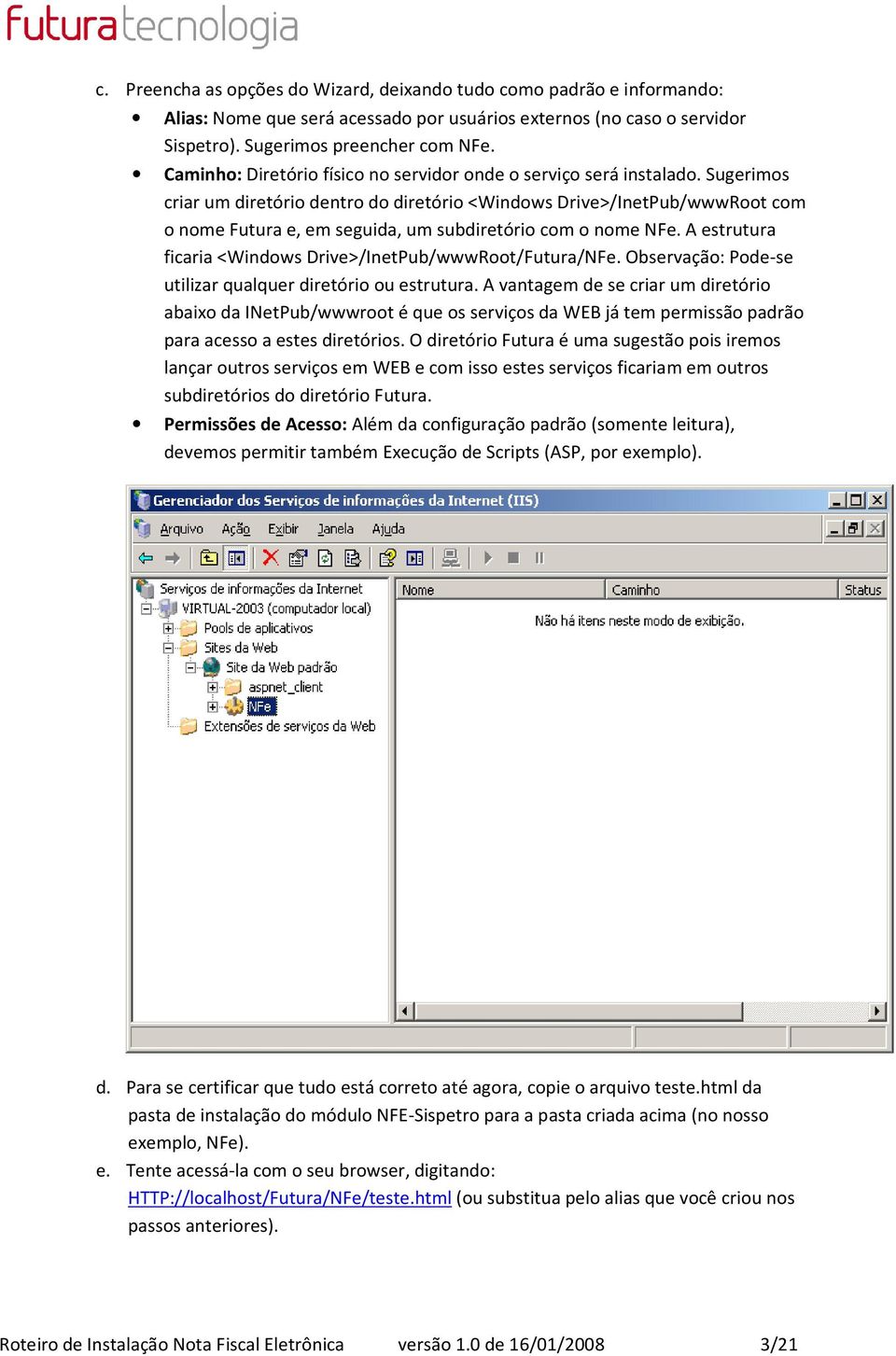 Sugerimos criar um diretório dentro do diretório <Windows Drive>/InetPub/wwwRoot com o nome Futura e, em seguida, um subdiretório com o nome NFe.