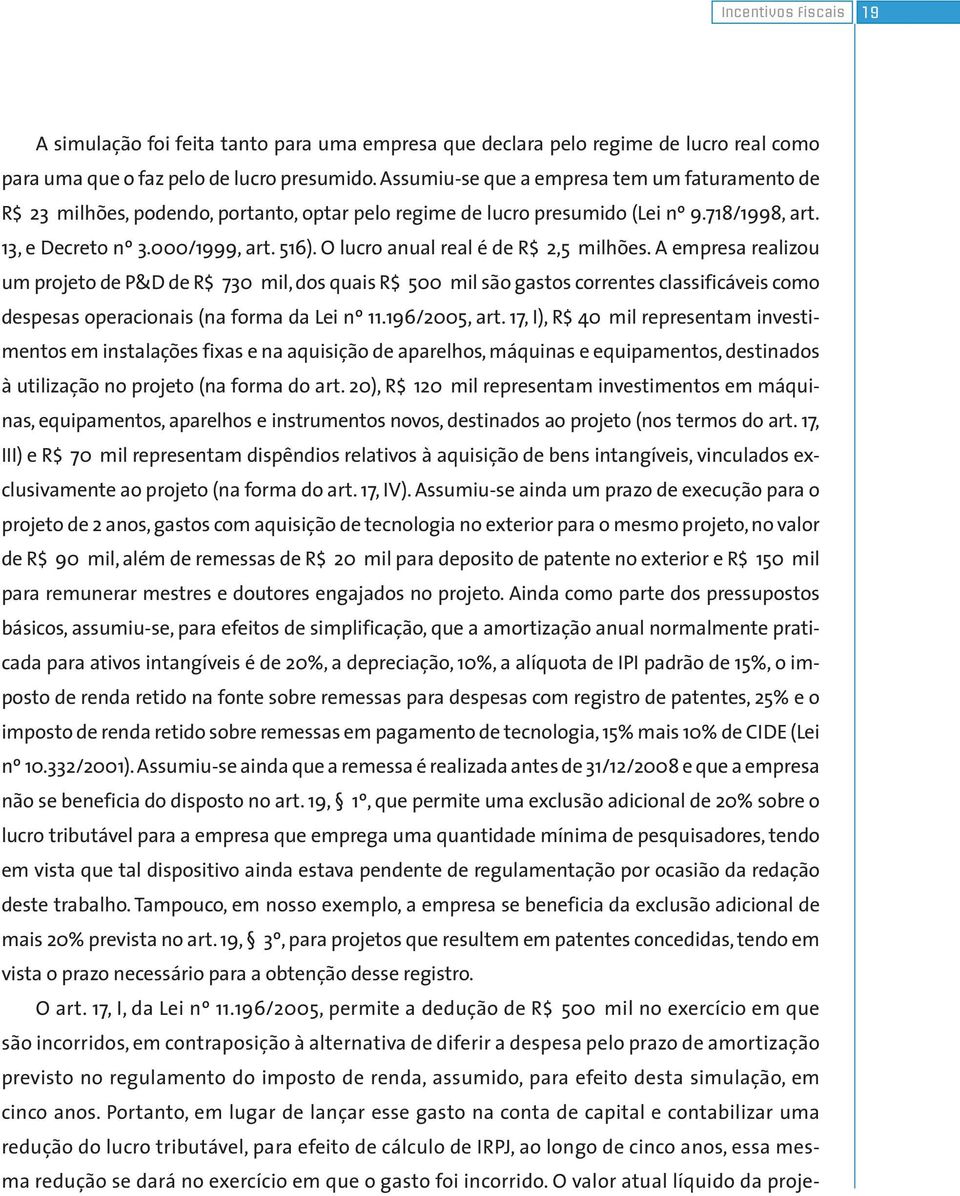 O lucro anual real é de R$ 2,5 milhões. A empresa realizou um projeto de P&D de R$ 730 mil, dos quais R$ 500 mil são gastos correntes classificáveis como despesas operacionais (na forma da Lei nº 11.