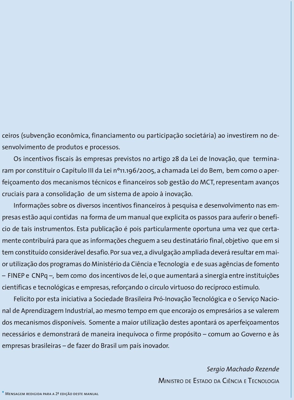 196/2005, a chamada Lei do Bem, bem como o aperfeiçoamento dos mecanismos técnicos e financeiros sob gestão do MCT, representam avanços cruciais para a consolidação de um sistema de apoio à inovação.