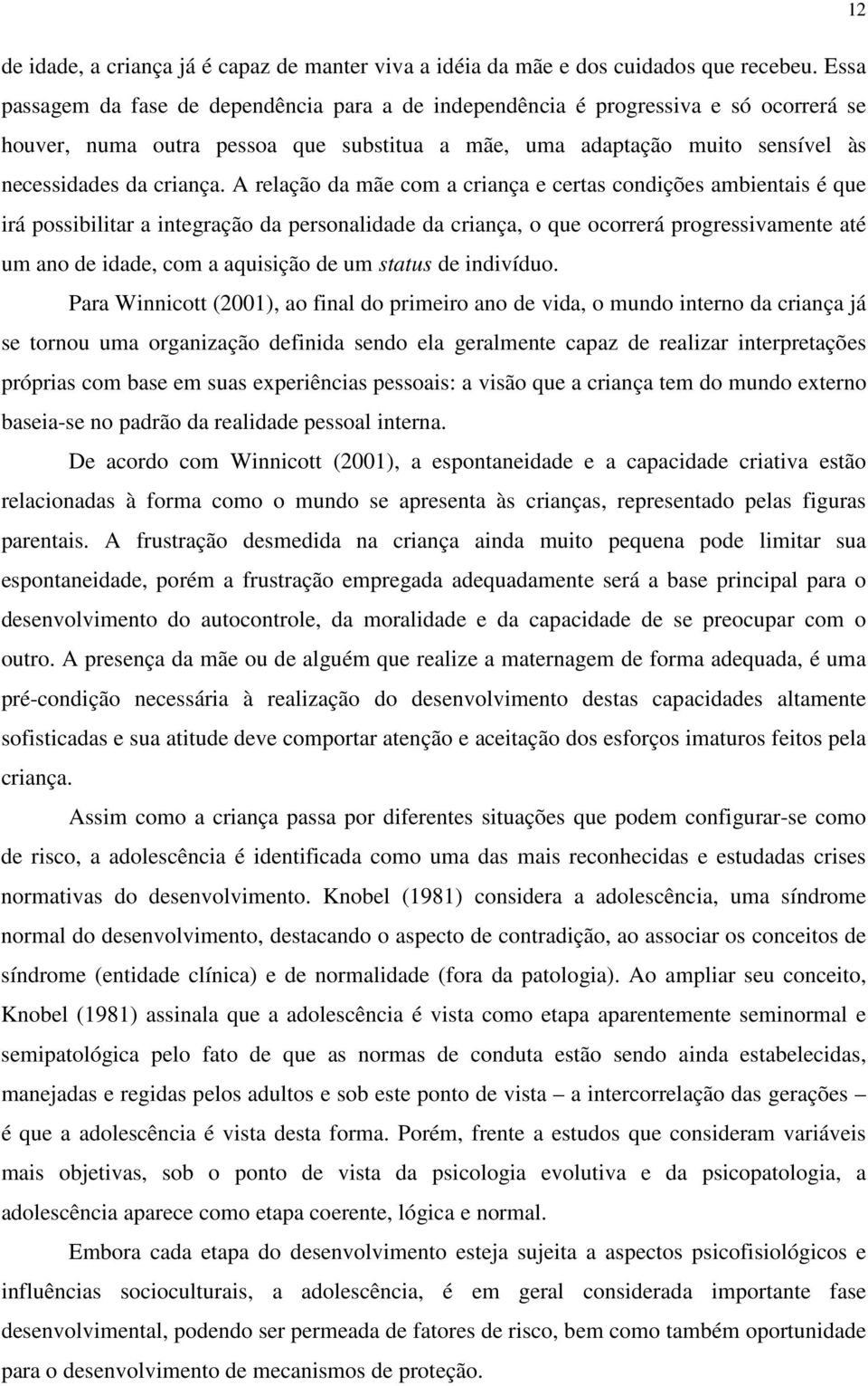 A relação da mãe com a criança e certas condições ambientais é que irá possibilitar a integração da personalidade da criança, o que ocorrerá progressivamente até um ano de idade, com a aquisição de