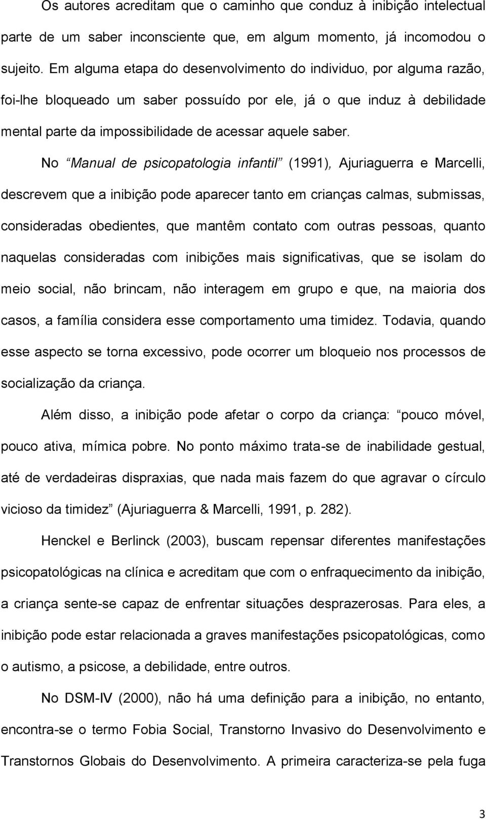 No Manual de psicopatologia infantil (1991), Ajuriaguerra e Marcelli, descrevem que a inibição pode aparecer tanto em crianças calmas, submissas, consideradas obedientes, que mantêm contato com