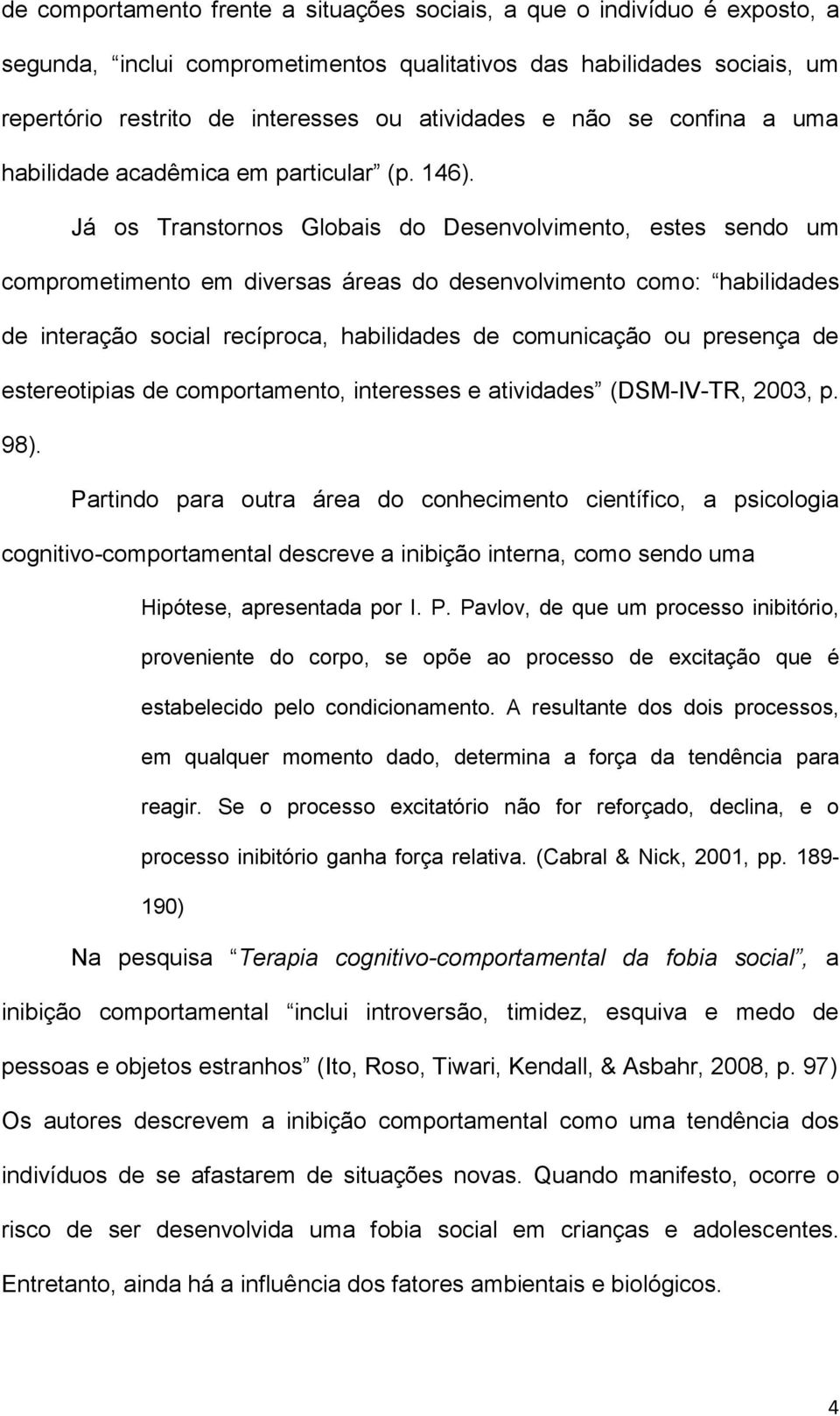 Já os Transtornos Globais do Desenvolvimento, estes sendo um comprometimento em diversas áreas do desenvolvimento como: habilidades de interação social recíproca, habilidades de comunicação ou