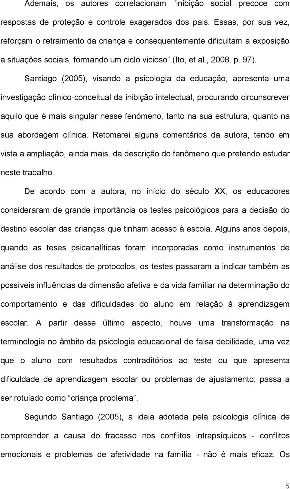 Santiago (2005), visando a psicologia da educação, apresenta uma investigação clínico-conceitual da inibição intelectual, procurando circunscrever aquilo que é mais singular nesse fenômeno, tanto na