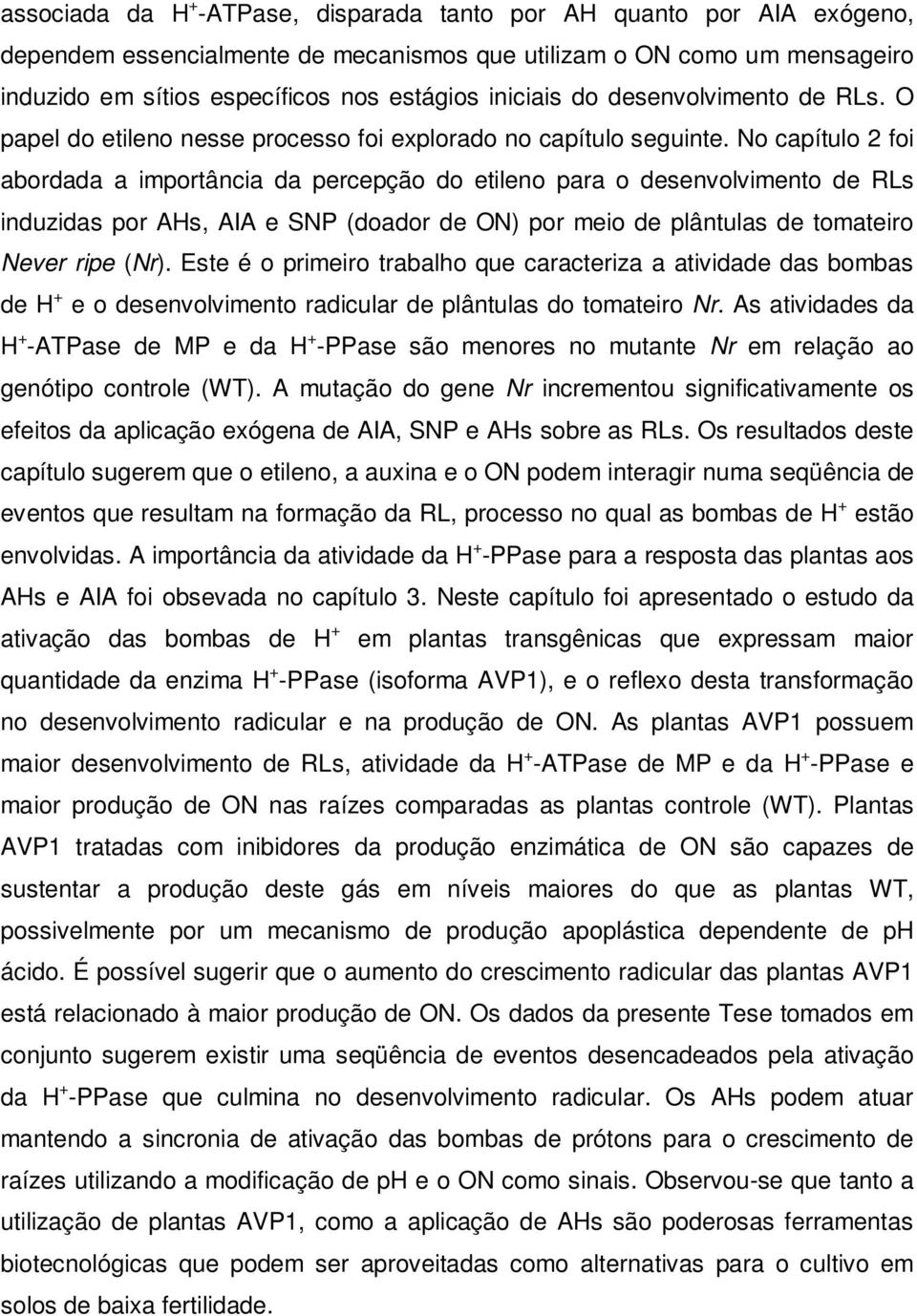 No capítulo 2 foi abordada a importância da percepção do etileno para o desenvolvimento de RLs induzidas por AHs, AIA e SNP (doador de ON) por meio de plântulas de tomateiro Never ripe (Nr).