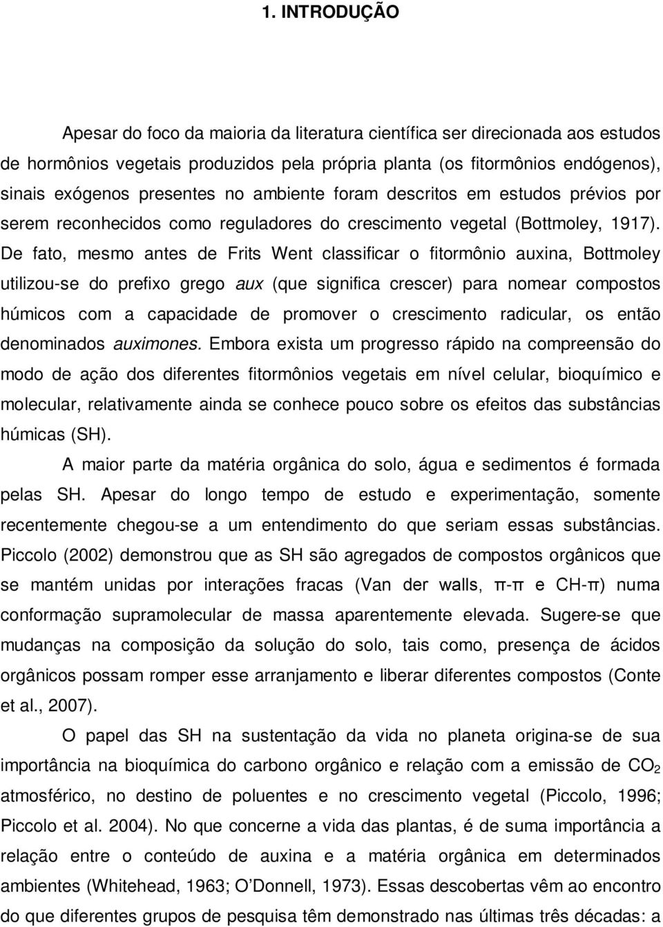 De fato, mesmo antes de Frits Went classificar o fitormônio auxina, Bottmoley utilizouse do prefixo grego aux (que significa crescer) para nomear compostos húmicos com a capacidade de promover o