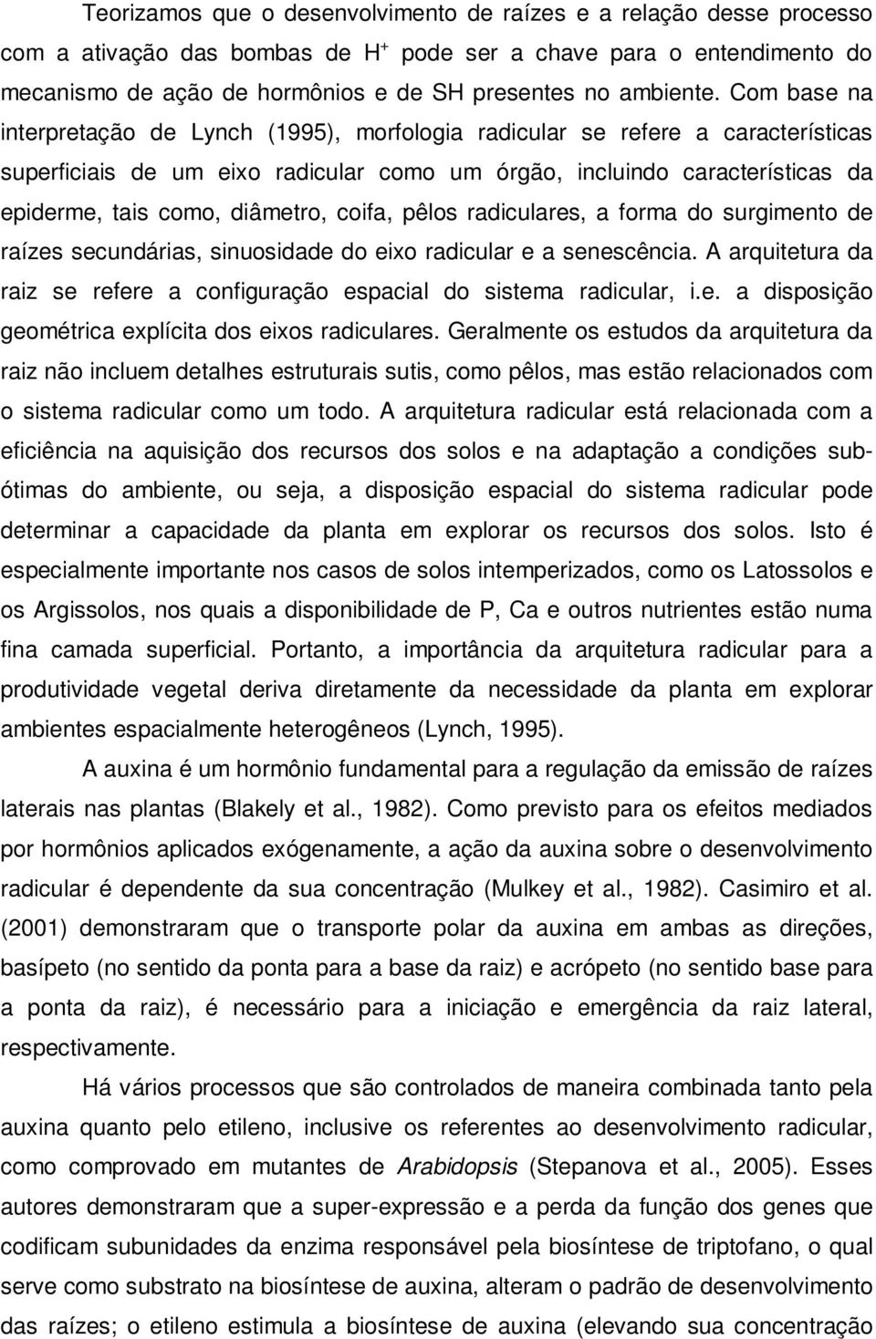 Com base na interpretação de Lynch (1995), morfologia radicular se refere a características superficiais de um eixo radicular como um órgão, incluindo características da epiderme, tais como,