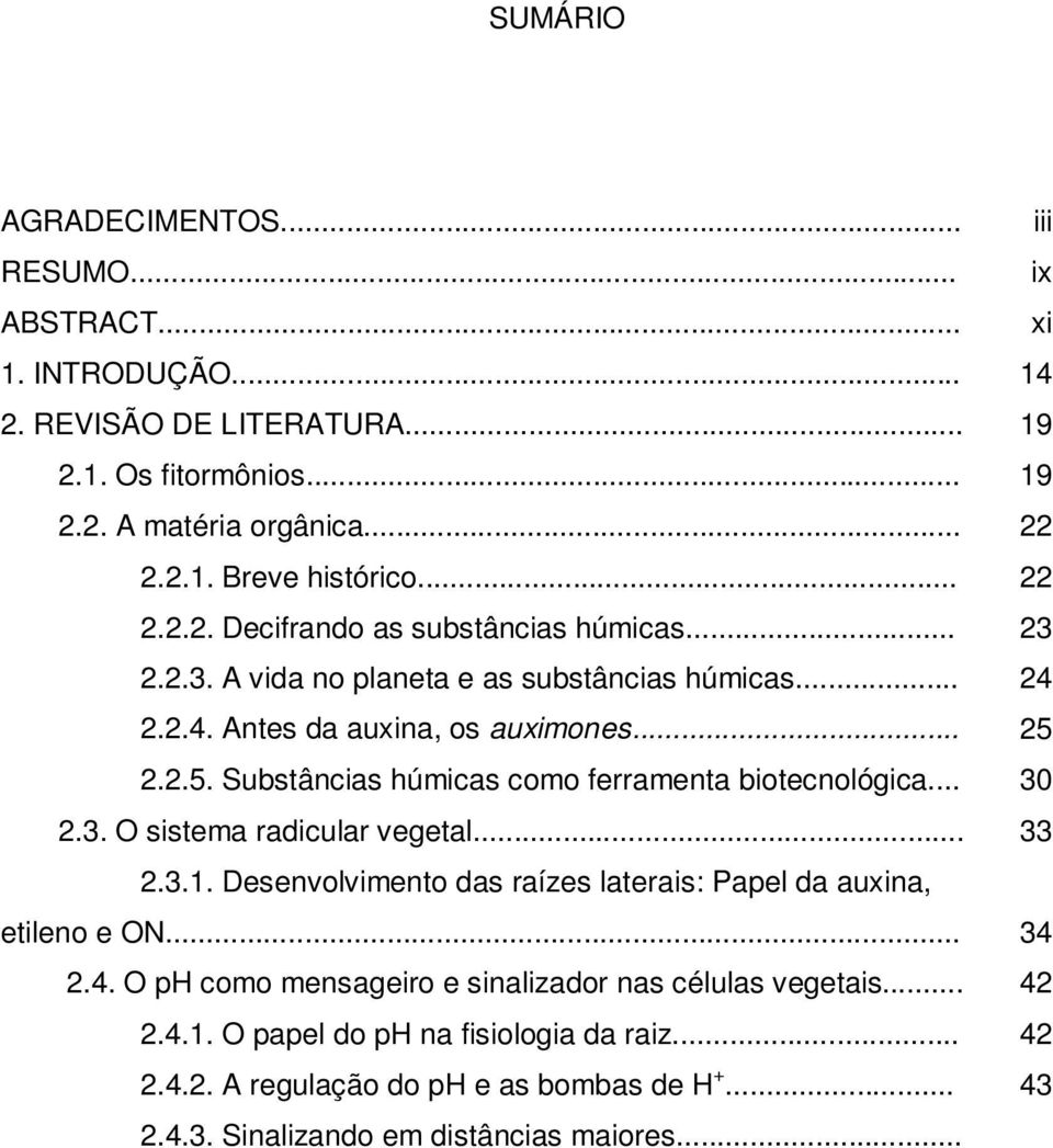 .. 2.3.1. Desenvolvimento das raízes laterais: Papel da auxina, etileno e ON... 2.4. O ph como mensageiro e sinalizador nas células vegetais... 2.4.1. O papel do ph na fisiologia da raiz.