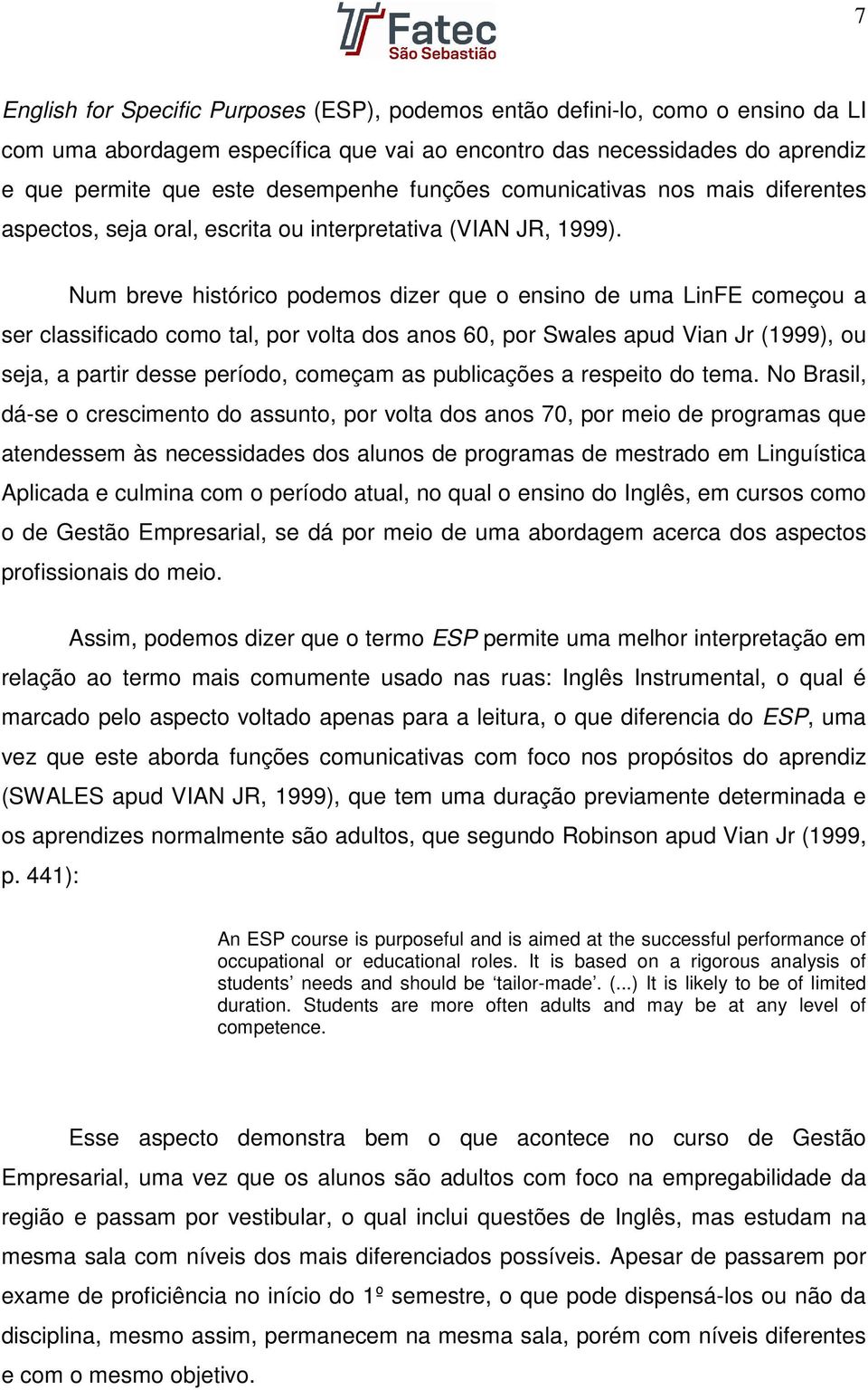 Num breve histórico podemos dizer que o ensino de uma LinFE começou a ser classificado como tal, por volta dos anos 60, por Swales apud Vian Jr (1999), ou seja, a partir desse período, começam as