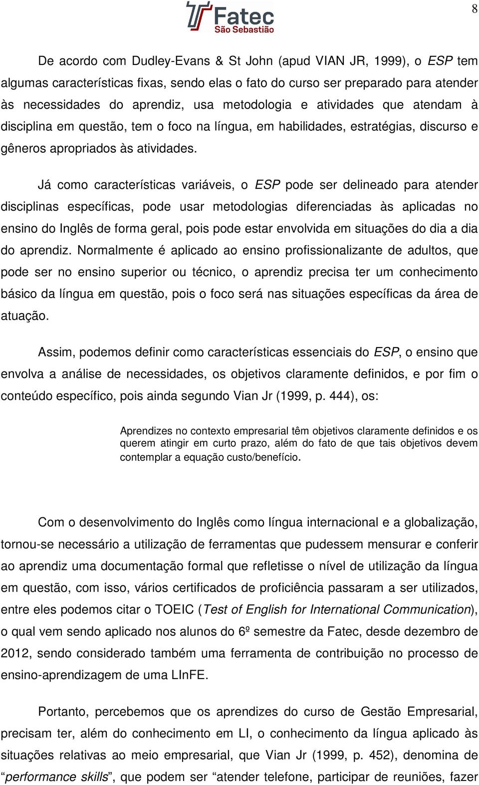 Já como características variáveis, o ESP pode ser delineado para atender disciplinas específicas, pode usar metodologias diferenciadas às aplicadas no ensino do Inglês de forma geral, pois pode estar