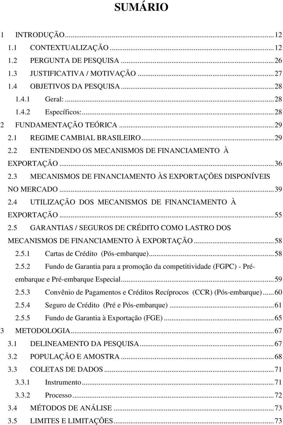 3 MECANISMOS DE FINANCIAMENTO ÀS EXPORTAÇÕES DISPONÍVEIS NO MERCADO...39 2.4 UTILIZAÇÃO DOS MECANISMOS DE FINANCIAMENTO À EXPORTAÇÃO...55 2.