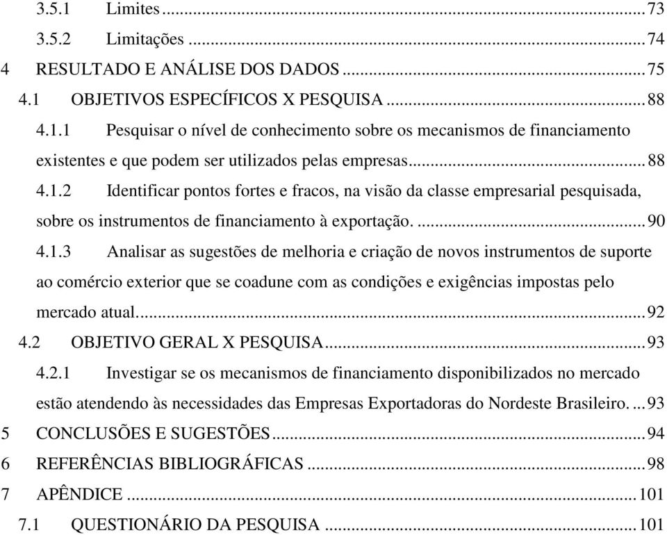 ..92 4.2 OBJETIVO GERAL X PESQUISA...93 4.2.1 Investigar se os mecanismos de financiamento disponibilizados no mercado estão atendendo às necessidades das Empresas Exportadoras do Nordeste Brasileiro.