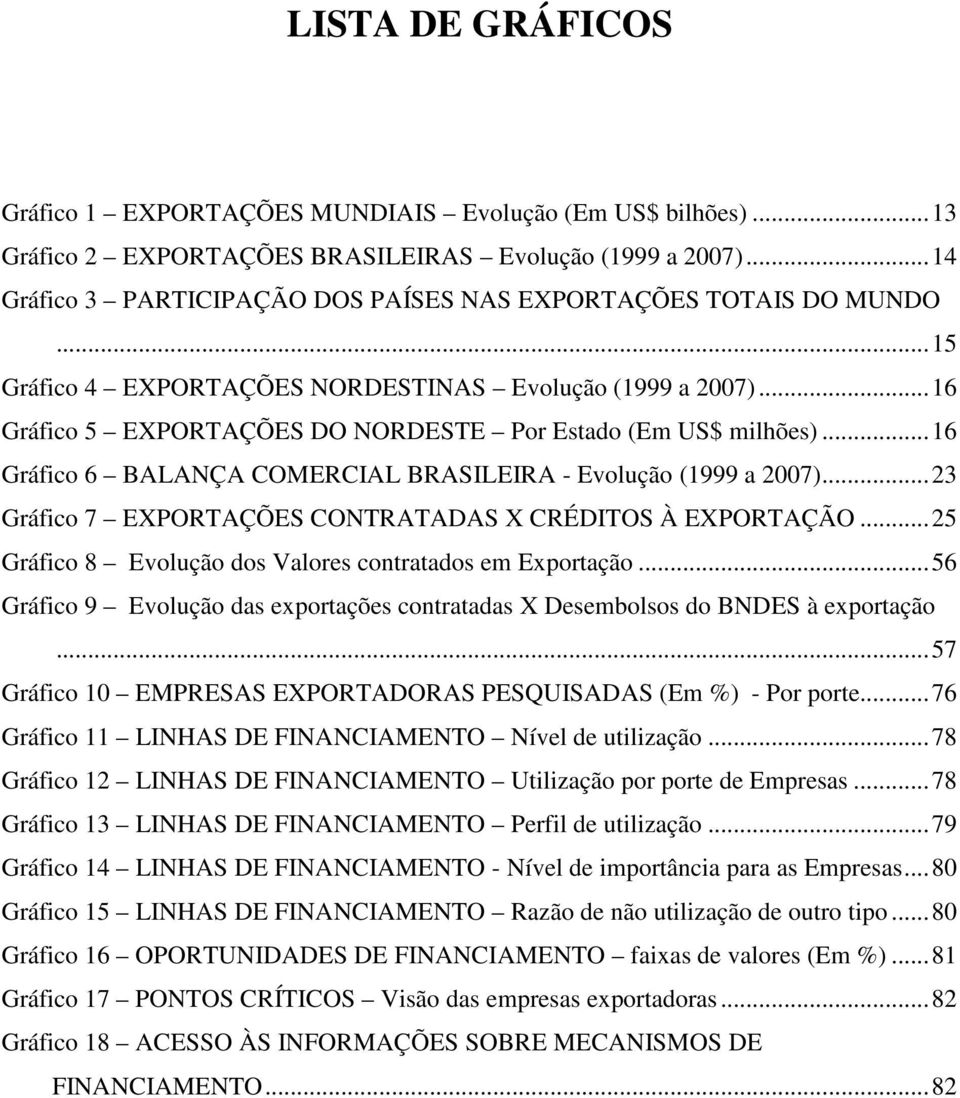 ..16 Gráfico 6 BALANÇA COMERCIAL BRASILEIRA - Evolução (1999 a 2007)...23 Gráfico 7 EXPORTAÇÕES CONTRATADAS X CRÉDITOS À EXPORTAÇÃO...25 Gráfico 8 Evolução dos Valores contratados em Exportação.