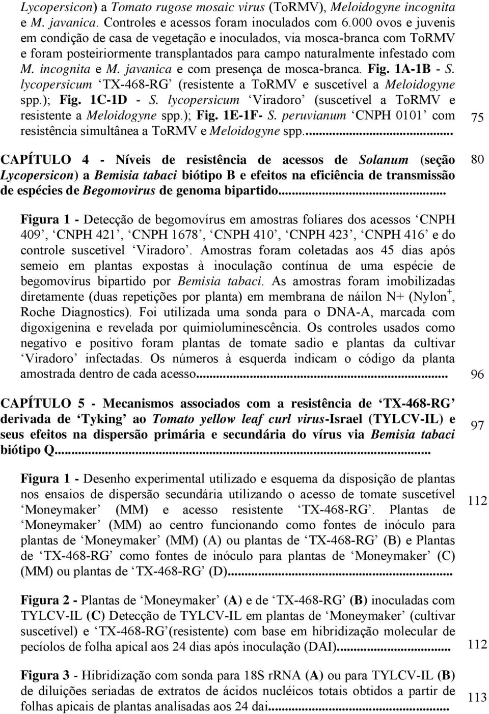 javanica e com presença de mosca-branca. Fig. 1A-1B - S. lycopersicum TX-468-RG (resistente a ToRMV e suscetível a Meloidogyne spp.); Fig. 1C-1D - S.